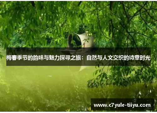 梅春季节的韵味与魅力探寻之旅：自然与人文交织的诗意时光