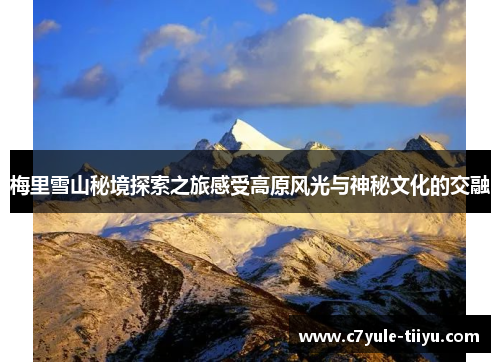 梅里雪山秘境探索之旅感受高原风光与神秘文化的交融