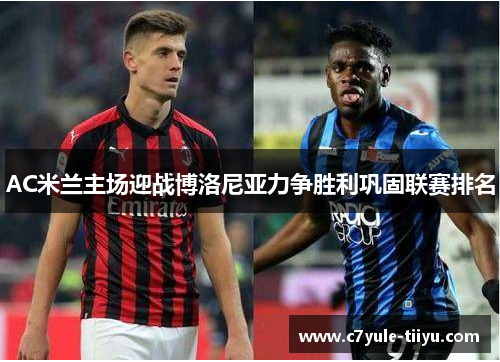 AC米兰主场迎战博洛尼亚力争胜利巩固联赛排名