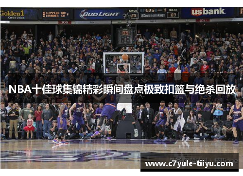 NBA十佳球集锦精彩瞬间盘点极致扣篮与绝杀回放
