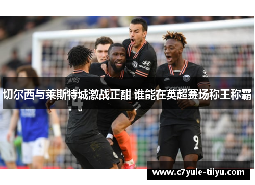 切尔西与莱斯特城激战正酣 谁能在英超赛场称王称霸