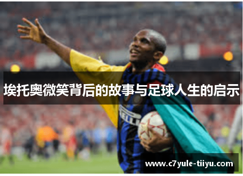 埃托奥微笑背后的故事与足球人生的启示