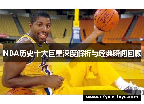 NBA历史十大巨星深度解析与经典瞬间回顾