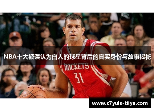 NBA十大被误认为白人的球星背后的真实身份与故事揭秘