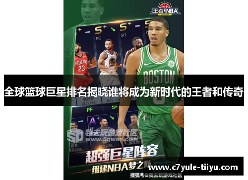 全球篮球巨星排名揭晓谁将成为新时代的王者和传奇