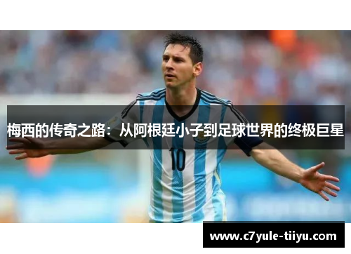 梅西的传奇之路：从阿根廷小子到足球世界的终极巨星