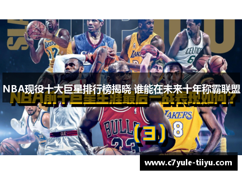 NBA现役十大巨星排行榜揭晓 谁能在未来十年称霸联盟