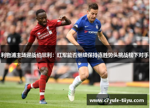 利物浦主场迎战伯恩利：红军能否继续保持连胜势头挑战榜下对手