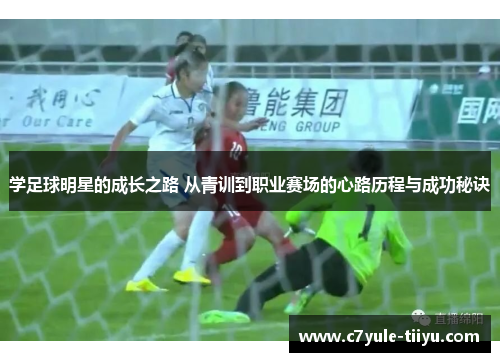 学足球明星的成长之路 从青训到职业赛场的心路历程与成功秘诀