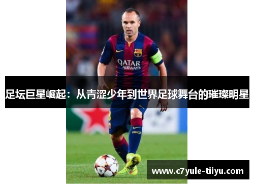 足坛巨星崛起：从青涩少年到世界足球舞台的璀璨明星