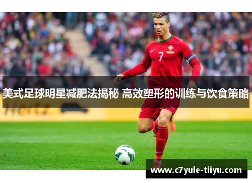 美式足球明星减肥法揭秘 高效塑形的训练与饮食策略