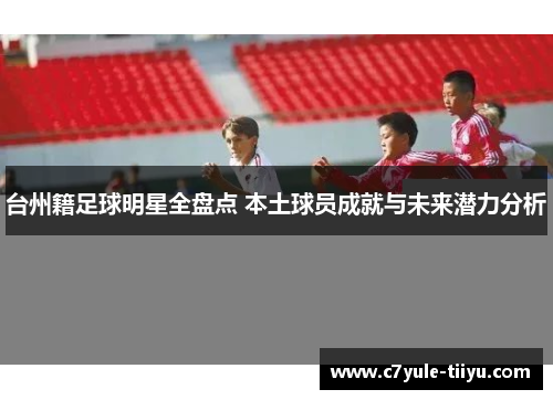 台州籍足球明星全盘点 本土球员成就与未来潜力分析