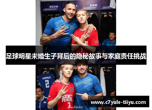 足球明星未婚生子背后的隐秘故事与家庭责任挑战
