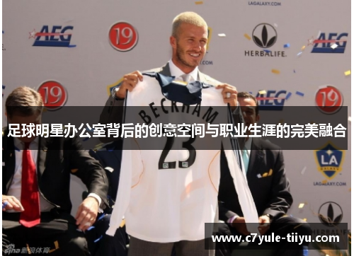 足球明星办公室背后的创意空间与职业生涯的完美融合