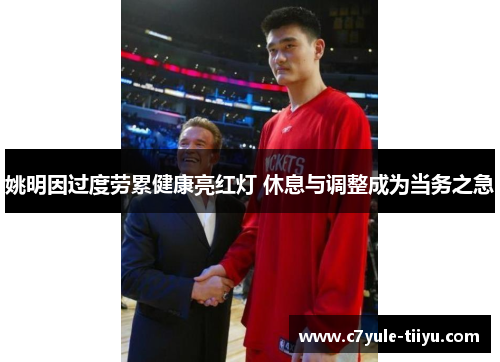 姚明因过度劳累健康亮红灯 休息与调整成为当务之急