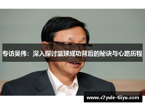专访吴伟：深入探讨篮球成功背后的秘诀与心路历程