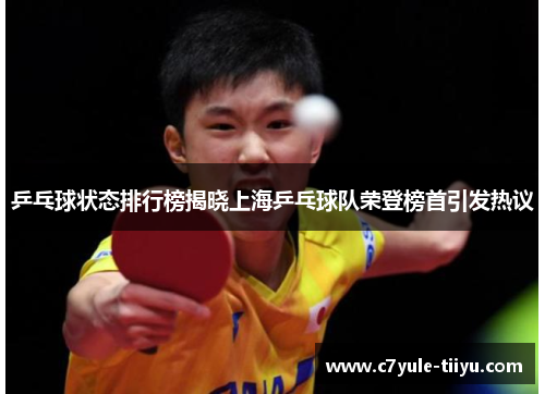 乒乓球状态排行榜揭晓上海乒乓球队荣登榜首引发热议
