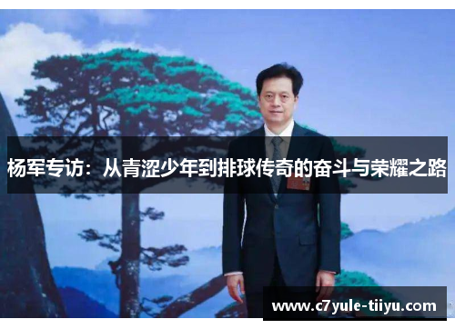 杨军专访：从青涩少年到排球传奇的奋斗与荣耀之路