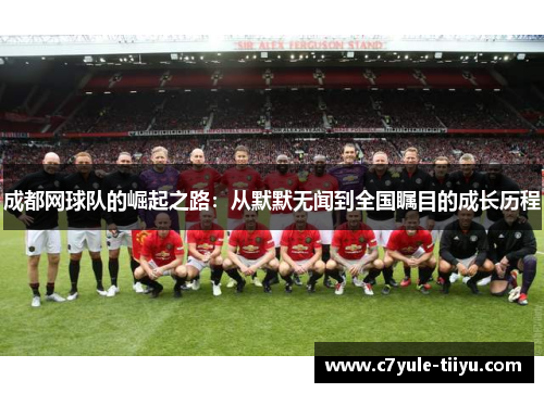 成都网球队的崛起之路：从默默无闻到全国瞩目的成长历程