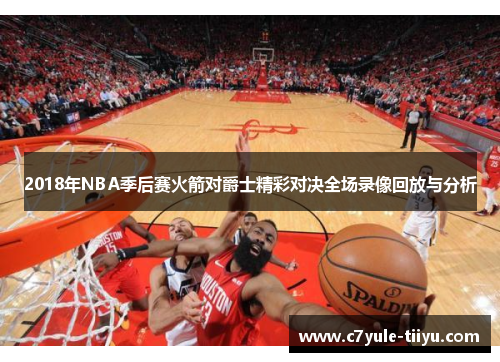 2018年NBA季后赛火箭对爵士精彩对决全场录像回放与分析