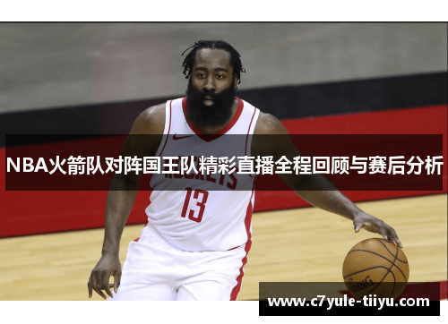 NBA火箭队对阵国王队精彩直播全程回顾与赛后分析