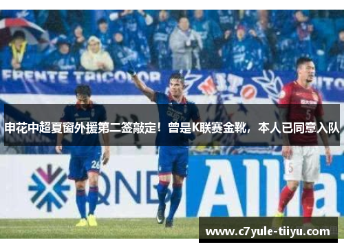 申花中超夏窗外援第二签敲定！曾是K联赛金靴，本人已同意入队
