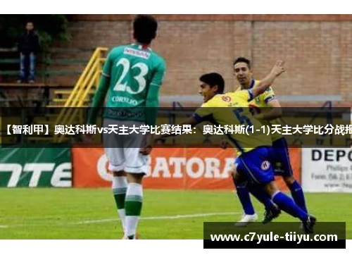 【智利甲】奥达科斯vs天主大学比赛结果：奥达科斯(1-1)天主大学比分战报