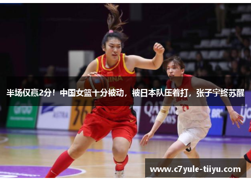 半场仅赢2分！中国女篮十分被动，被日本队压着打，张子宇终苏醒