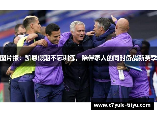 图片报：凯恩假期不忘训练，陪伴家人的同时备战新赛季