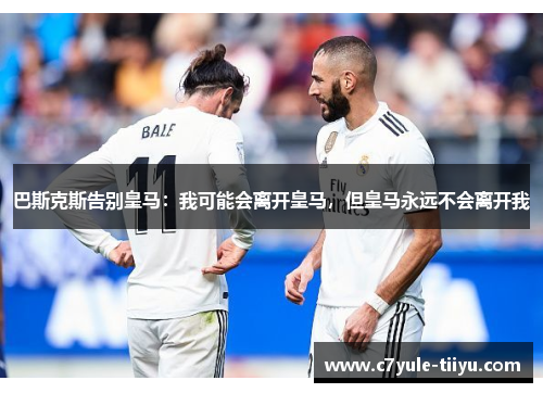 巴斯克斯告别皇马：我可能会离开皇马，但皇马永远不会离开我