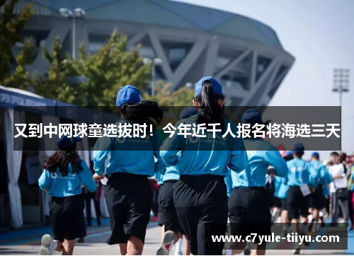 又到中网球童选拔时！今年近千人报名将海选三天
