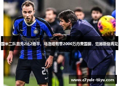国米二队首秀2比2绝平，马洛塔有意2000万丹麦国脚，范赫斯登再见
