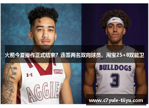 火箭今夏操作正式结束？连签两名双向球员，淘宝25+8双能卫