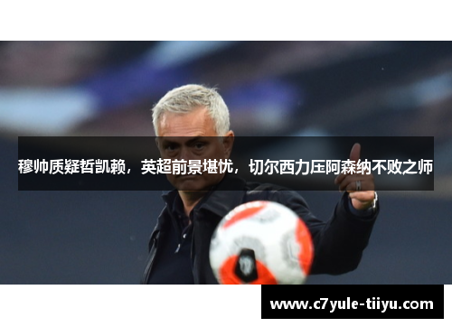 穆帅质疑哲凯赖，英超前景堪忧，切尔西力压阿森纳不败之师