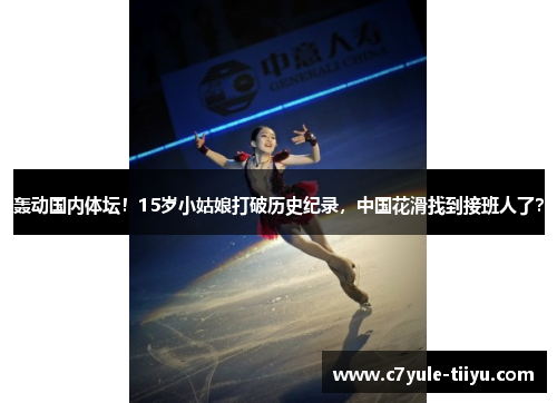 轰动国内体坛！15岁小姑娘打破历史纪录，中国花滑找到接班人了？