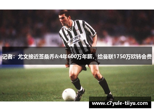 记者：尤文接近签桑乔&4年600万年薪，给曼联1750万欧转会费